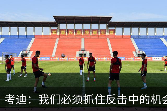 考迪：我们必须抓住反击中的机会